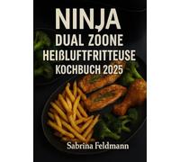 „Ninja Dual Zone Heißluftfritteuse Kochbuch 2025“: „120 alltagstaugliche & knusprige Rezepte - energiesparend, ausgewogen und perfekt für zwei Zonen“