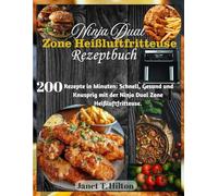 Ninja Dual Zone Heißluftfritteuse Rezeptbuch: 200 Rezepte in Minuten: Schnell, Gesund und Knusprig mit der Ninja Dual Zone Heißluftfritteuse.
