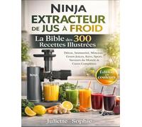Ninja Extracteur de Jus à Froid - La Bible des 300 Recettes Illustrées: Détox, Immunité, Minceur, Green Juices, Keto, Sport, Saveurs du Monde & Cures Complètes