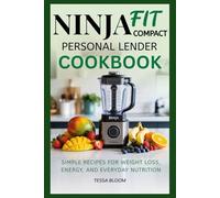 Ninja Fit Compact Personal Blender Cookbook: Simple Recipes for Weight Loss, Energy, and Everyday Nutrition