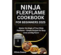 Ninja Flexflame Cookbook for Beginners 2025: Master the Magic of Your Ninja Flexflame - Simple Recipes for Busy Lives and Big Flavor