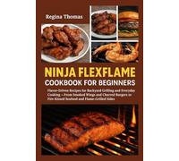 Ninja Flexflame Cookbook for Beginners: Flavor-Driven Recipes for Backyard Grilling and Everyday Cooking - From Smoked Wings and Charred Burgers to Fire-Kissed Seafood and Flame-Grilled Sides