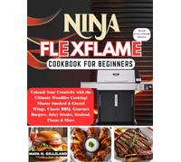 Ninja Flexflame Cookbook For Beginners: Unleash Your Creativity with the Ultimate Woodfire Cooking! Master Smoked & Glazed Wings, Classic BBQ, Gourmet Burgers, Juicy Steaks, Seafood, Pizzas & More