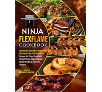 Ninja Flexflame Cookbook: Unleash the Full Power of Your Ninja Flexflame Oven: 105+ Irresistible Recipes for Crispy Breakfasts, Perfect Pizzas, Flaky Pastries, Golden Breads & Decadent Desserts