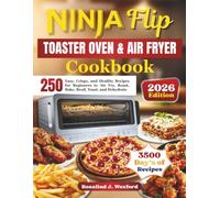 NINJA Flip Toaster Oven & Air Fryer Cookbook: 250 Easy, Crispy, and Healthy Recipes for Beginners to Air Fry, Roast, Bake, Broil, Toast, and Dehydrate
