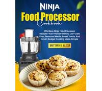 Ninja Food Processor Cookbook: Effortless Ninja Food Processor Recipes-Kid-Friendly Dishes, Low-Carb Prep, Seasonal Meals, Sweet Treats, And Smart Budget Cooking Made Simple