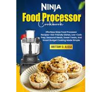 Ninja Food Processor Cookbook: Effortless Ninja Food Processor Recipes-Kid-Friendly Dishes, Low-Carb Prep, Seasonal Meals, Sweet Treats, And Smart Budget Cooking Made Simple