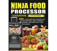 Ninja Food Processor Cookbook for Beginners: 250+ Quick and Easy Recipes for Effortless Meal Prep, Chopping, Blending, and More with Food Processor