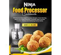 Ninja Food Processor Cookbook: Wholesome Ninja Food Processor Recipes-From Morning Meals And Vegan Favorites To Breads, Main Courses, Crunchy Snacks, And Satisfying Family Dishes