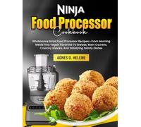 Ninja Food Processor Cookbook: Wholesome Ninja Food Processor Recipes-From Morning Meals And Vegan Favorites To Breads, Main Courses, Crunchy Snacks, And Satisfying Family Dishes