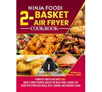 Ninja Foodi 2-Basket Air Fryer Cookbook: Power Up Your Plates with 130+ Quick & Crispy Recipes: Master the Ninja Foodi 2-Basket Air Fryer for Effortless Meals, Split-Cooking, and Everyday Flavor