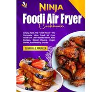 Ninja Foodi Air Fryer Cookbook: Crispy, Fast, And Full Of Flavor-The Complete Ninja Foodi Air Fryer Guide For One-Basket Meals, Keto Recipes, Global Flavors, Vegan Dishes, And Healthy Snacks