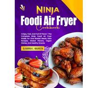 Ninja Foodi Air Fryer Cookbook: Crispy, Fast, And Full Of Flavor-The Complete Ninja Foodi Air Fryer Guide For One-Basket Meals, Keto Recipes, Global Flavors, Vegan Dishes, And Healthy Snacks