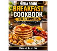 Ninja Foodi Breakfast Cookbook for Beginners: Easy & Delicious Breakfast Recipes for Busy Mornings - Quick, Healthy, and Time-Saving Meals You Can Make with Your Ninja Foodi