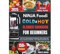 Ninja Foodi Cold and Hot Blender Cookbook for Beginners: 150+ Easy & Delicious Recipes for Smoothies, Soups, Slushies, Baby Purées, Cocktails & Ice Creams - Plus a Complete 30-Day Meal Plan