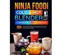 Ninja Foodi Cold & Hot Blender Cookbook Uk Edition: 150+ Nourishing and Easy Recipes for Smoothies, Soups, Juices, and More to Boost Energy & Live Healthier with Your Ninja Foodi Cold and Hot Blender