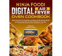 Ninja Foodi Digital Air Fryer Oven Cookbook: Master the Art of Air Frying, Roasting, and Baking with 100+ Delicious Recipes for Effortless Meals Using Your Ninja Foodi Digital Air Fryer Oven