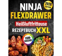 Ninja Foodi FlexDrawer Heißluftfritteuse Rezeptbuch XXL für Familien & Berufstätige: Schnelle & leckere Rezepte für jeden Tag - Mit Nährwertangaben und Farbfotos