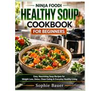 Ninja Foodi Healthy Soup Cookbook for Beginners: Easy, Nourishing Soup Recipes for Weight Loss, Detox, Clean Eating & Everyday Healthy Living