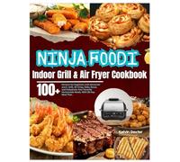 Ninja Foodi Indoor Grill & Air Fryer Cookbook: 100+ Recipes for beginners and advanced users. Grill, Air Crisp, Bake, Roast, and Dehydrate Your Favorite Homemade Meals. With 28-Day Meal Plan.