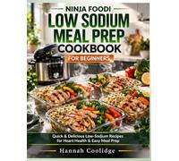 Ninja Foodi Low Sodium Meal Prep Cookbook for Beginners: Quick & Delicious Low-Salt Recipes to Support Healthy Blood Pressure, Reduce Sodium Intake & Simplify Weekly Meal Prep