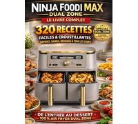 Ninja Foodi Max Dual Zone - Le Livre complet : 320 recettes faciles & croustillantes, rapides, saines, réussies à tous les coups, de l’entrée au dessert