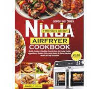 Ninja French Door Air Fryer Cookbook For Beginners: Quick, Crispy & Healthy French Door Air Frying Guide: Appetizers, Golden Fries, Juicy Meats & Flavor-Packed Meals for Any Occasion