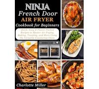 Ninja French Door Air Fryer Cookbook for Beginners: Quick, Easy & Flavor Packed Recipes to Master Air Frying, Baking, Toasting, and More Using the Versatile Countertop Oven.