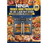 Ninja French Door Premier 10-in-1 Air Fry Oven Cookbook For Beginners: 320 Simple and Flavorful Recipes for Breakfasts, Appetizers, Main Dishes, Side ... Breads, Desserts, Snacks, and Everyday Meals