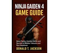 Ninja Gaiden 4: Game Guide: Boss Fights, Combat Skills and Secrets to Master Yakumo and Ryu Hayabusa