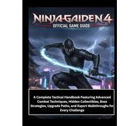 NINJA GAIDEN 4 OFFICIAL GAME GUIDE: A Complete Tactical Handbook Featuring Advanced Combat Techniques, Hidden Collectibles, Boss Strategies, Upgrade Paths, and Expert Walkthroughs for Every Challenge
