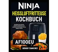 NINJA HEISSLUFTFRITTEUSE AF100EU KOCHBUCH: Genießen Sie einfache , köstliche Mahlzeiten mit einfachen Anweisungen für die alltägliche Küche zu Hause