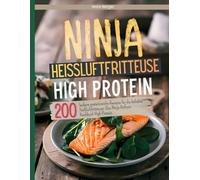 Ninja Heißluftfritteuse High Protein: 200 leckere proteinreiche Rezepte für die beliebte Heißluftfritteuse- Das Ninja Airfryer Kochbuch High Protein.