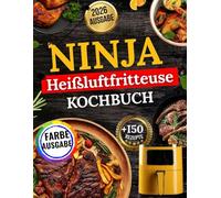 Ninja Heißluftfritteuse Kochbuch: 1200 Tage schnelle, leckere, einfache, knusprige und gesunde Rezepte für jedes Modell mit Nährwertangaben und Bonusmaterial
