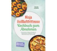 Ninja Heißluftfritteuse Kochbuch zum Abnehmen: Proteinreiche & fettarme Rezepte für langanhaltende Sättigung, schnelle Fettverbrennung & mehr Energie - inkl. 30-Tage-Ernährungsplan, Snacks, Desserts