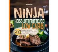 Ninja Heissluftfritteuse Low Carb: 200 Rezepte aus dem Airfryer. Genussvolle Low-Carb-Küche für alle gängigen Heißluftfritteusen.