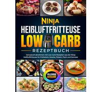 Ninja Heißluftfritteuse Low Carb Rezeptbuch: Genussvoll abnehmen mit Low Carb Rezepten aus der Ninja Heißluftfritteuse für Frühstück, Snacks, Fleisch, Fisch und Gemüse [Vollfarbige Ausgabe]