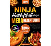 Ninja Heißluftfritteuse Megarezeptbuch: 150 schnelle & gesunde Rezepte für die ganze Familie. Garantiert knusprig ohne Öl. Inklusive ultimativer Anleitung für die Dual Zone & FlexDrawer