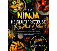 Ninja Heißluftfritteuse Rezeptbuch Deluxe: Einfache & Schnelle Rezepte für Anfänger & Profis | Frühstück, Mittag, Abendessen & Desserts | Nährwert- und Kalorienangaben | Kochbuch Heißluftfritteuse