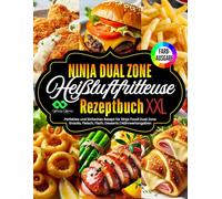 Ninja Heißluftfritteuse Rezeptbuch XXL: [FARBAUSGABE] Perfektes und Einfaches Rezept für Ninja Foodi Dual Zone | Kochbuch Heißluftfritteuse für Snacks, Fleisch, Fisch, Desserts | Nährwertangaben!