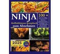 Ninja Heißluftfritteuse Rezeptbuch zum Abnehmen ( Alle Heißluftfritteusen ): Kochen Sie intelligent, nehmen Sie ab mit über 100 leckeren, farbenfrohen Rezepten, Ernährungsinformationen, Trainingstipp