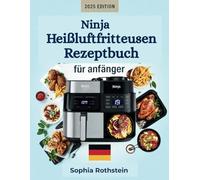 Ninja Heißluftfritteusen Rezeptbuch für Anfänger: Einfache, gesunde und schmackhafte Mahlzeiten mit schnellen und einfachen Rezepten zum Meistern des Luftfrittierens mit einem 30-Tage-Speiseplan