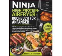 Ninja High Protein-Airfryer-Kochbuch für Anfänger: Schnelle, knusprige Low-Carb-Gerichte mit Fleisch, Fisch, vegetarischen und süßen Speisen