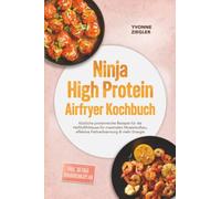 Ninja High Protein Airfryer Kochbuch: Köstliche proteinreiche Rezepte für die Heißluftfritteuse für maximalen Muskelaufbau, effektive Fettverbrennung & mehr Energie - inkl. 30-Tage-Ernährungsplan
