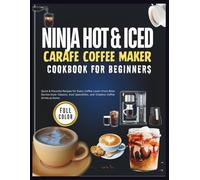 Ninja Hot & Iced Carafe Coffee Maker Cookbook For Beginners: Quick & Flavorful Recipes for Every Coffee Lover-From Brew Barista-Style Classics, Iced Specialties, and Creative Coffee Drinks at Home
