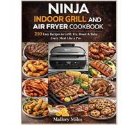 Ninja Indoor Grill And Air Fryer Cookbook: 210 Easy Recipes to Grill, Fry, Roast & Bake Every Meal Like a Pro