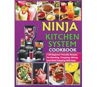 Ninja Kitchen System Cookbook: 130 Beginner-Friendly Recipes for Blending, Chopping, Mixing, and Meal Prepping With Ease