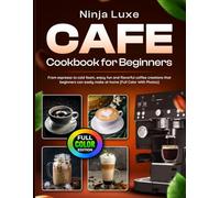 Ninja Luxe Cafe Cookbook for Beginners: From espresso to cold foam, enjoy fun and flavorful coffee creations that beginners can easily make at home [Full Color With Photos]