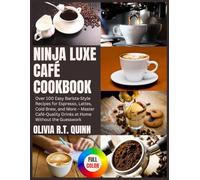 Ninja Luxe Café Cookbook: Over 100 Easy Barista-Style Recipes for Espresso, Lattes, Cold Brew, and More - Master Café-Quality Drinks at Home Without the Guesswork