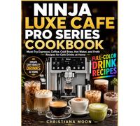 Ninja Luxe Cafe Pro Series Cookbook: Must-Try Espresso, Coffee, Cold Brew, Hot Water, and Froth Recipes for Cafe Drinks at Home